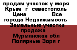 продам участок у моря   Крым  г. севастополь › Цена ­ 950 000 - Все города Недвижимость » Земельные участки продажа   . Мурманская обл.,Полярные Зори г.